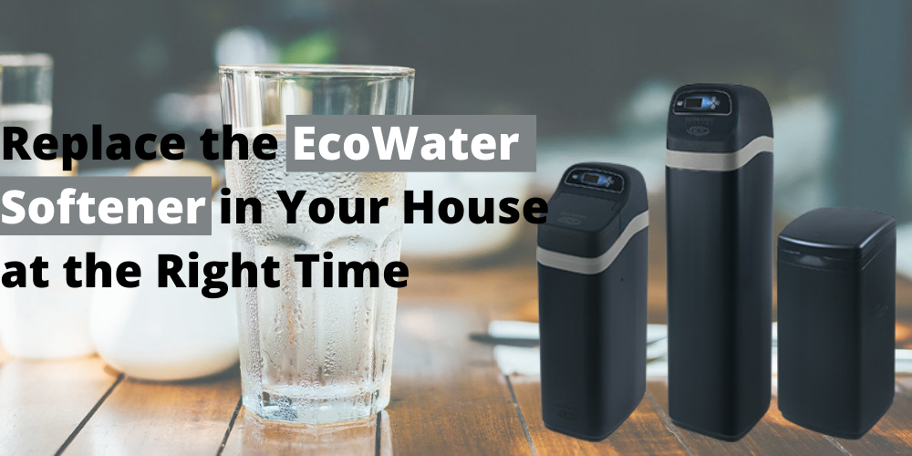 Replace the EcoWater Softener in Your House at the Right Time